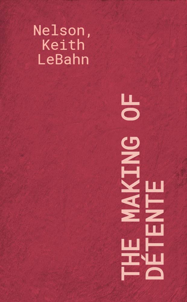 The making of détente : Sov.-Amer. relations in the shadow of Vietnam = Ослабление напряжения. Советско-американские отношения в тени Вьетнама.