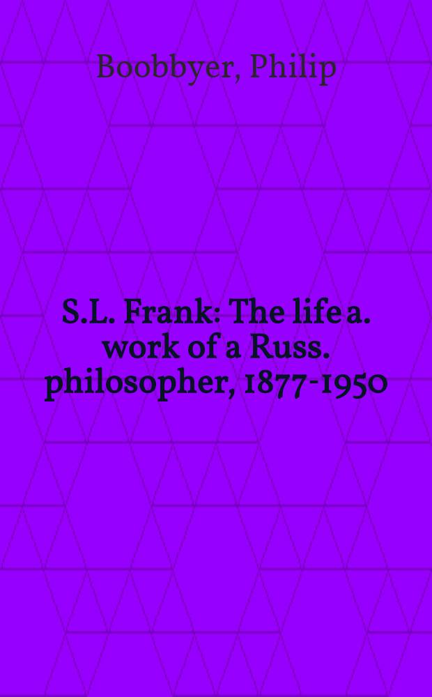 S.L. Frank : The life a. work of a Russ. philosopher, 1877-1950 = С.Л.Франк. Жизнь и труды русского философа,1877-1950.