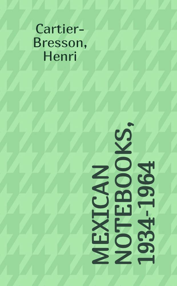 Mexican notebooks, 1934-1964 : An album = Анри Картье-Брессон. Мексиканские заметки.