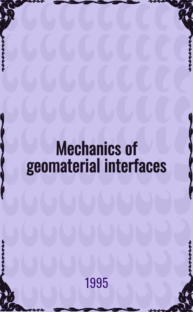 Mechanics of geomaterial interfaces = Механика геоматериальных поверхностей раздела.