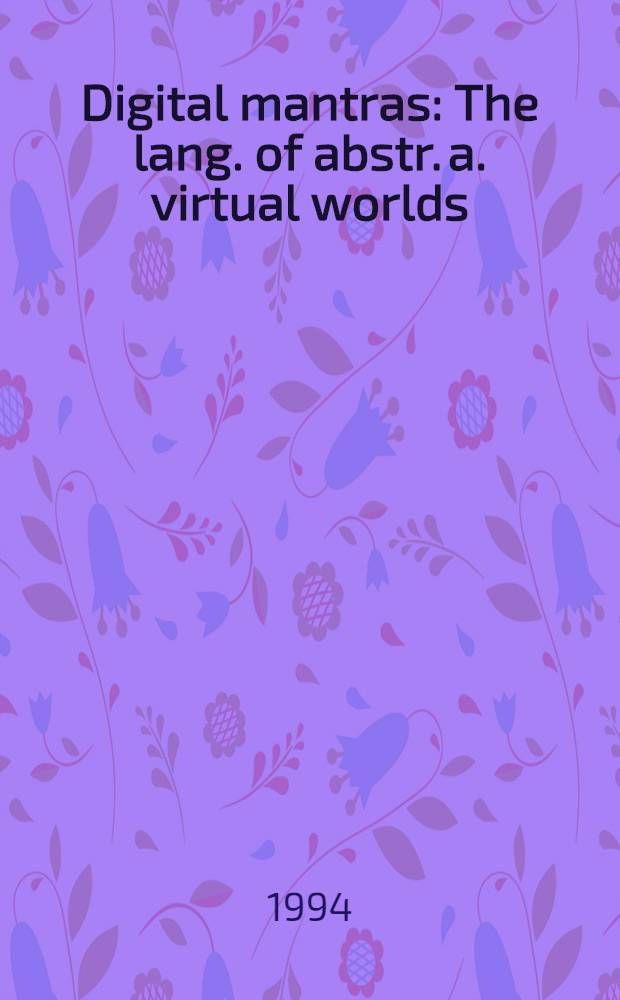 Digital mantras : The lang. of abstr. a. virtual worlds = Цифровые мантры. Языки абстрактного и виртуального миров.
