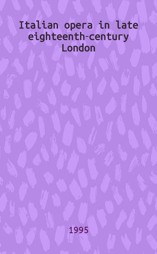 Italian opera in late eighteenth-century London = Итальянская опера в конце 18-го столетия в Лондоне.