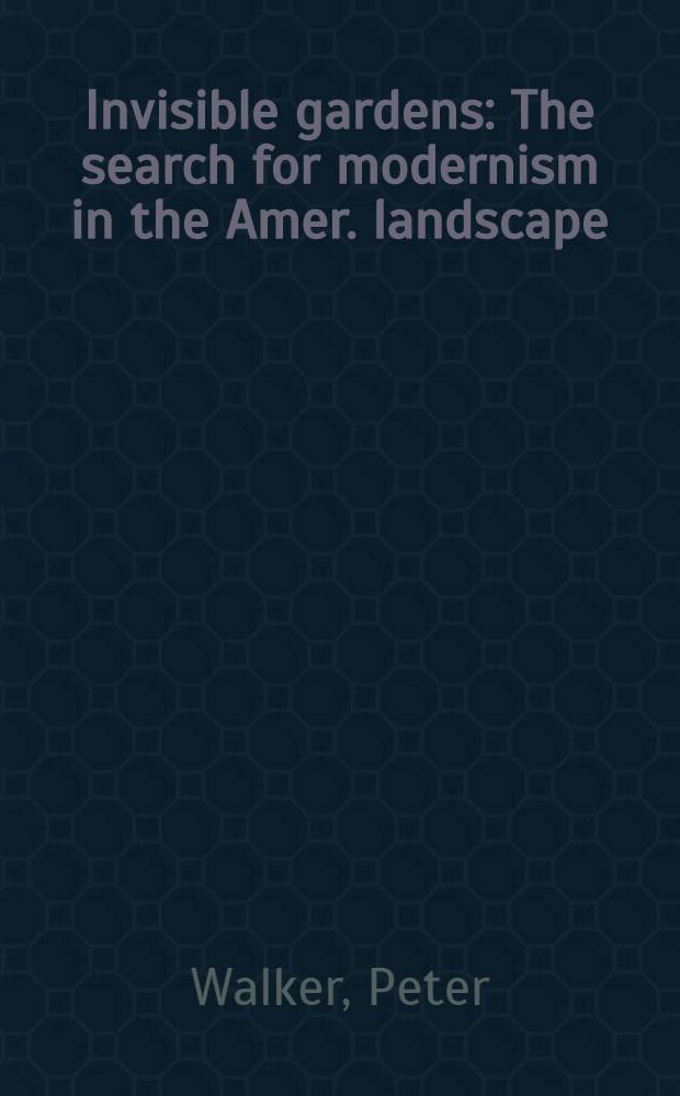 Invisible gardens : The search for modernism in the Amer. landscape = Невидимые сады. Поиски модернизма в американском ландшафте.