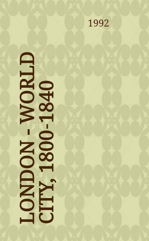 London - world city, 1800-1840 : A cat. of the Exhib., Villa Hügel, Essen, 6 June - 8 Nov. 1992 = Лондон - мировой город 1800-1840.