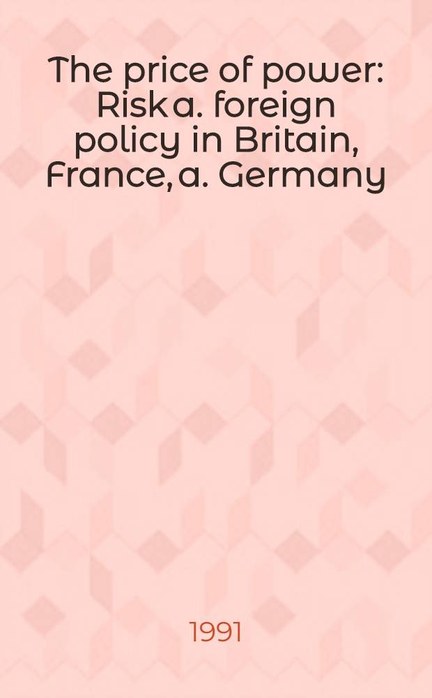The price of power : Risk a. foreign policy in Britain, France, a. Germany = Цена власти. Риск и внешняя политика в Британии,Франции и Германии.