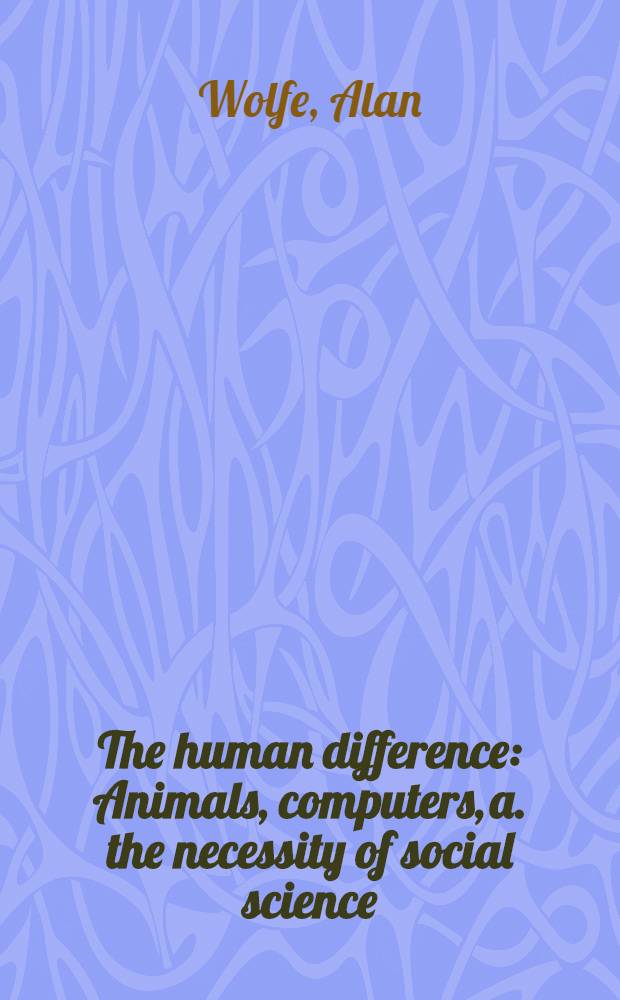 The human difference : Animals, computers, a. the necessity of social science = Человеческое отличие. Животные,компьютеры и необходимость общественных наук.