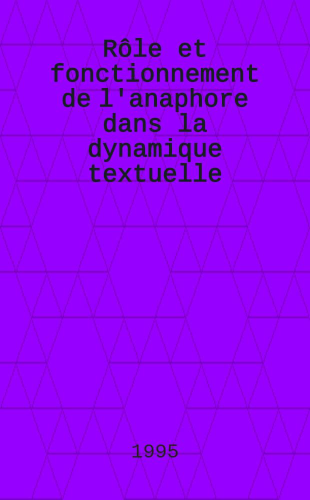 Rôle et fonctionnement de l'anaphore dans la dynamique textuelle : Thèse = Роль и функционирование анаформ в динамике текстуальности.