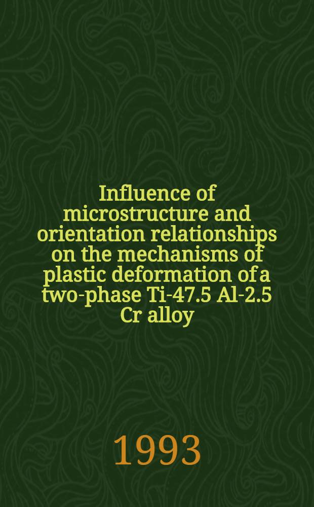 Influence of microstructure and orientation relationships on the mechanisms of plastic deformation of a two-phase Ti-47.5 Al-2.5 Cr alloy : Thesis = Влияние свойств микроструктуры и ориентации на механизм пластической деформации двухфазного сплава Ti-47.5Al-2.5Cr. Дис..
