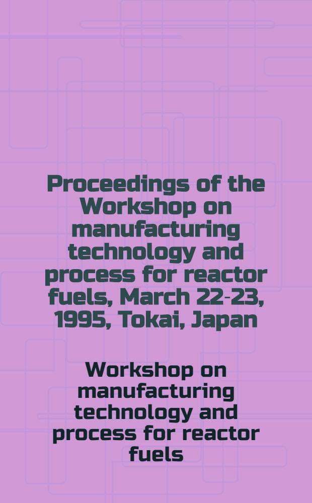 Proceedings of the Workshop on manufacturing technology and process for reactor fuels, March 22-23, 1995, Tokai, Japan
