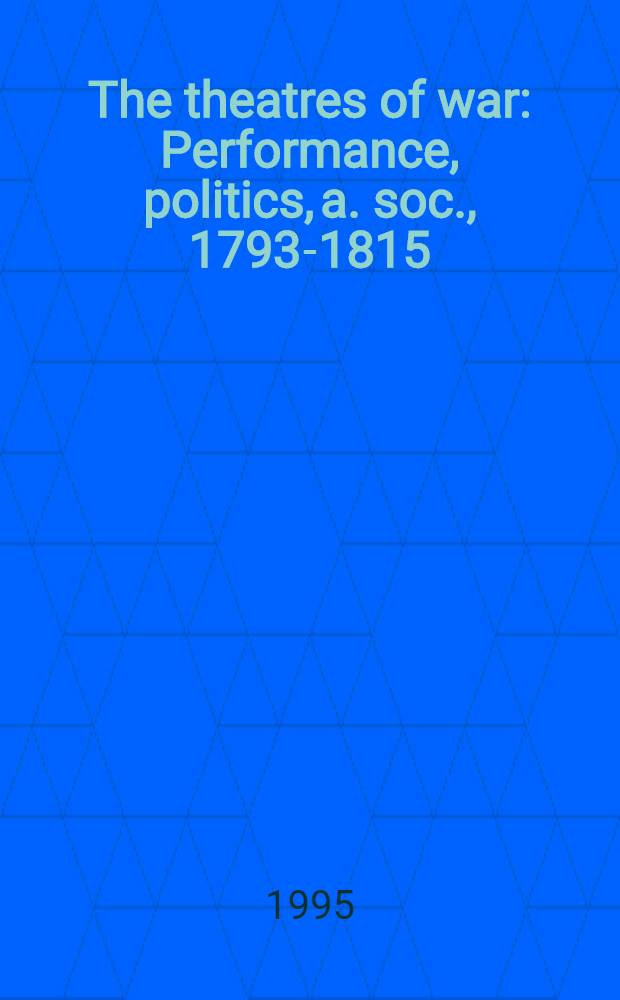 The theatres of war : Performance, politics, a. soc., 1793-1815 = Театры войны.