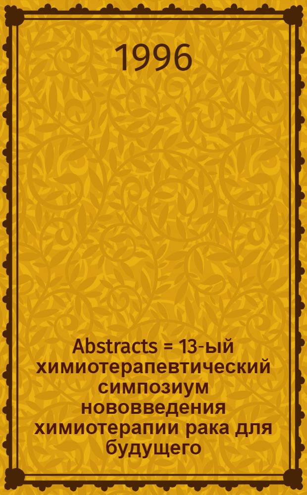 Abstracts = 13-ый химиотерапевтический симпозиум нововведения химиотерапии рака для будущего, ноябрь 1-3, 1995, Нью-Иорк Сити, США.
