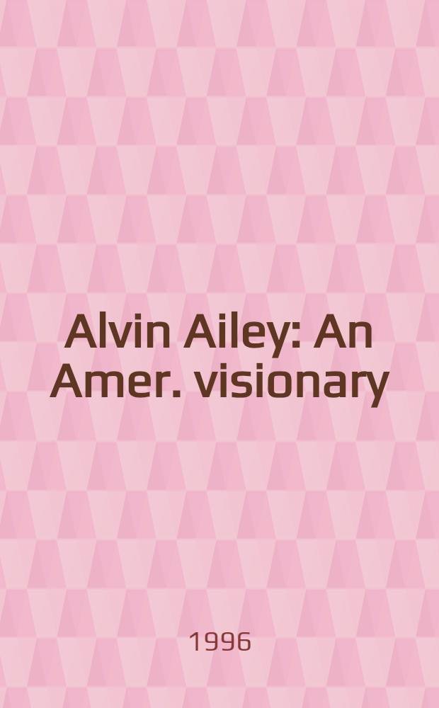 Alvin Ailey : An Amer. visionary = Эйли Алвин:американский мечтатель.