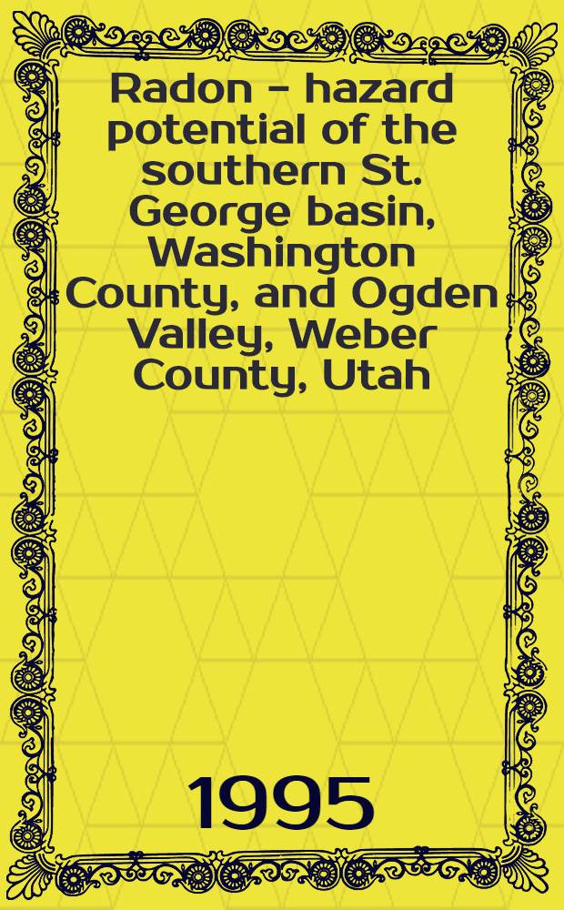 Radon - hazard potential of the southern St. George basin, Washington County, and Ogden Valley, Weber County, Utah : Second - year geol. stydies for the U.S. environmental protection agency state indoor radon grant program = Потенциальная опасность радона в южной части бассейна Сент-Джордж,округ Вашингтон,и долины Огден,округ Уибер,Юта. Двухгодичные геологические исследования агенства по защите окружающей среды США для государственной официальной программы скрытого радона.