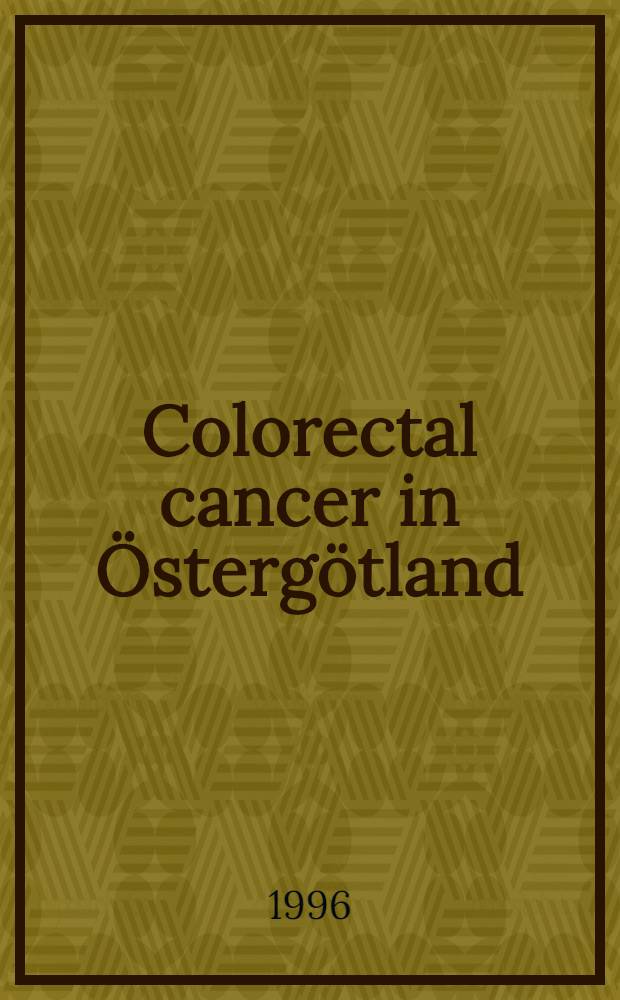Colorectal cancer in Östergötland : Risk factors, diagnosis, a. quality of treatment : Akad. avh = Колоректальный рак на Восточном Готланде. Факторы риска, диагноз и качество лечения. Дис.