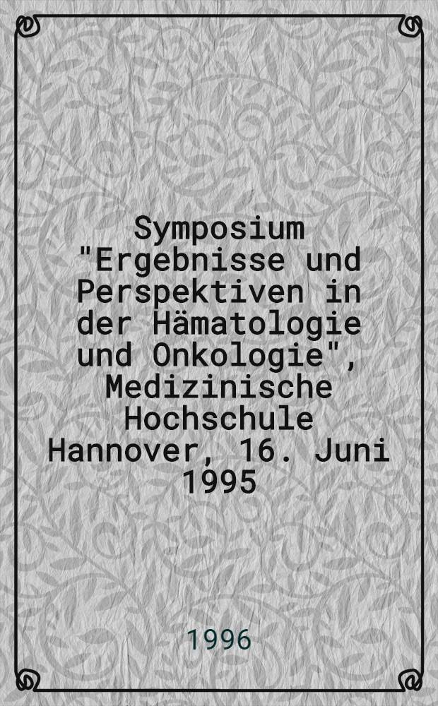 Symposium "Ergebnisse und Perspektiven in der Hämatologie und Onkologie", Medizinische Hochschule Hannover, 16. Juni 1995 : Zur Emeritierung von Herrn Prof. Dr. Hubert Poliwoda