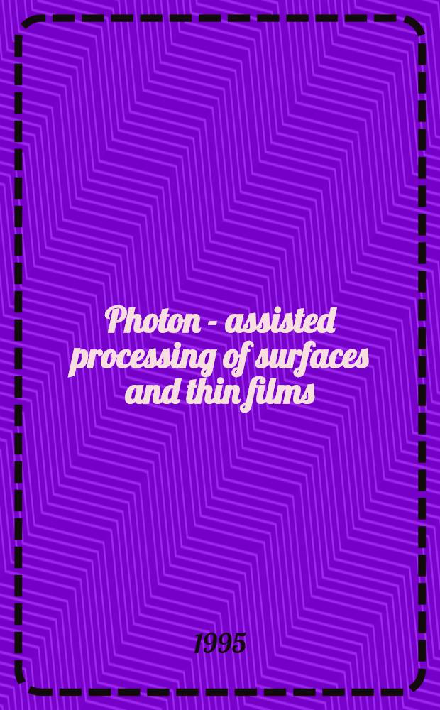 Photon - assisted processing of surfaces and thin films : Proc. of Symp. B on photon - assisted processing of surfaces a. thin films of the 1994 E-MRS spring conf., Strasbourg, France, May 24-27, 1994