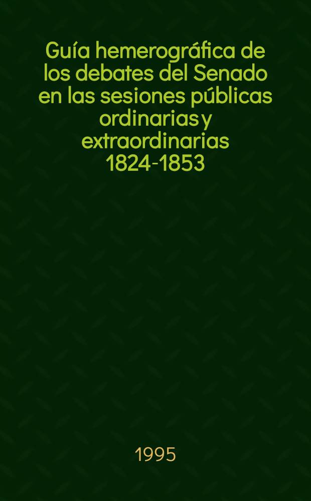 Guía hemerográfica de los debates del Senado en las sesiones públicas ordinarias y extraordinarias 1824-1853