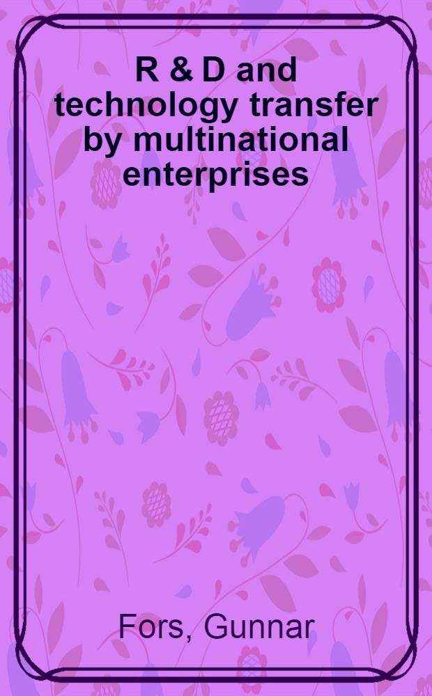 R & D and technology transfer by multinational enterprises : Akad. avh = Исследование и развитие и технология переноса мультинациональных предприятий. Дис.
