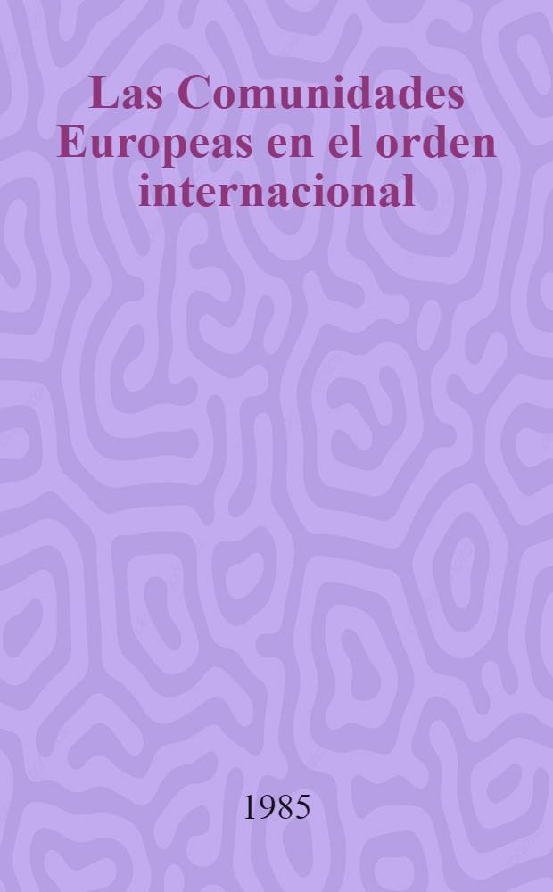 Las Comunidades Europeas en el orden internacional = Европейское сообщество и международный порядок.