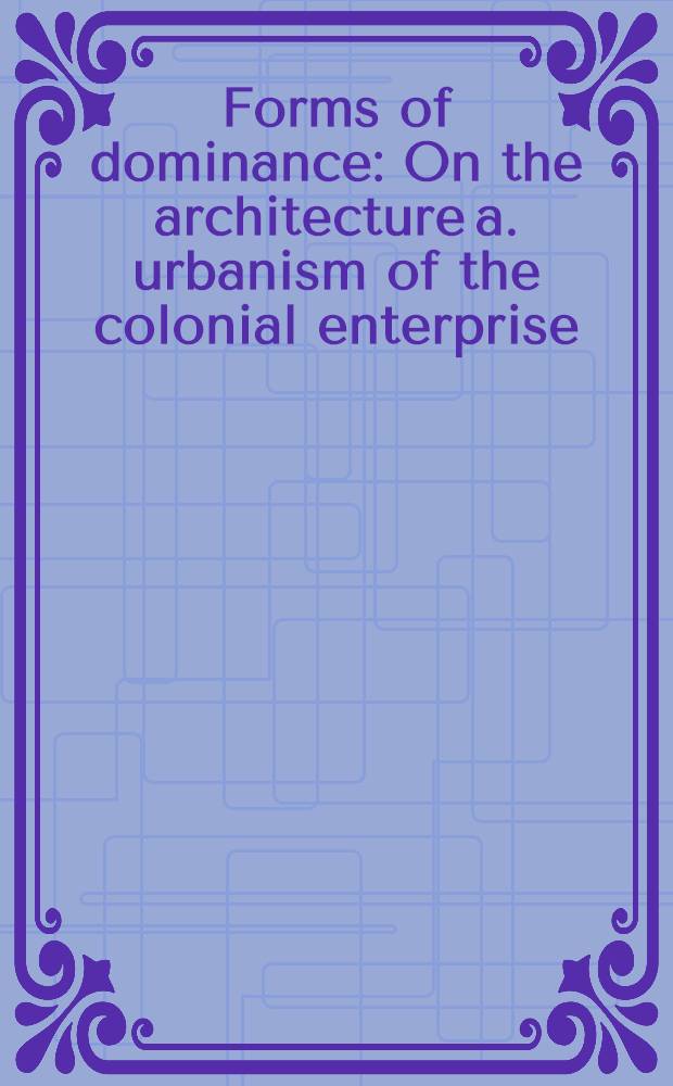 Forms of dominance : On the architecture a. urbanism of the colonial enterprise = Формы господства. Об архитектуре и градостроительстве колониального мира.