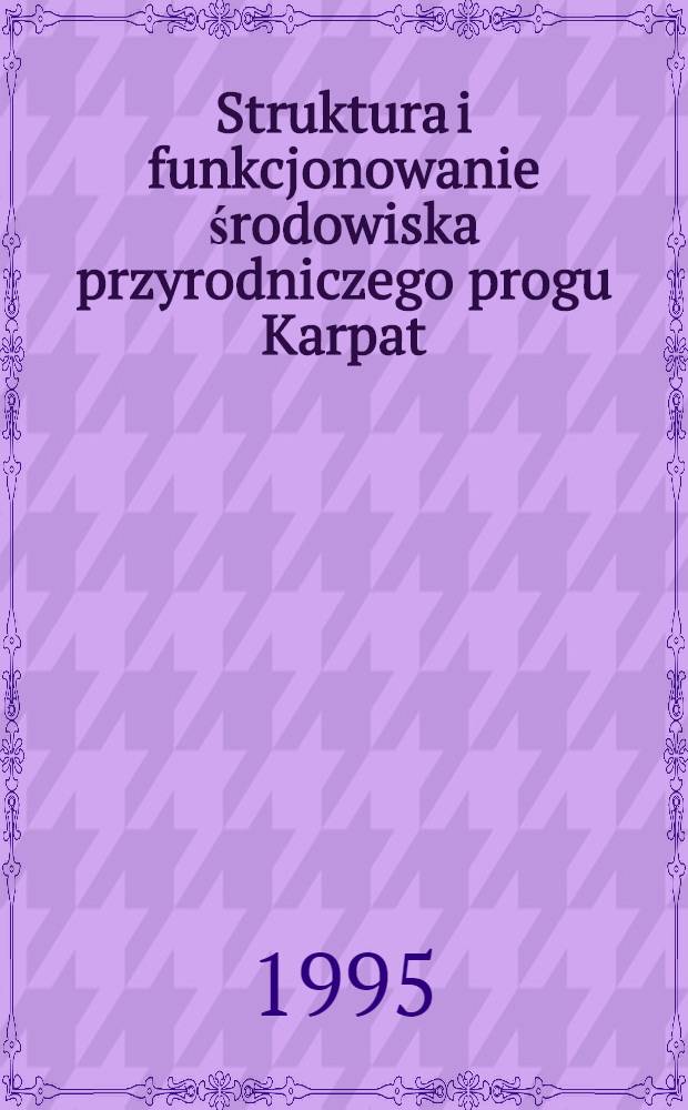 Struktura i funkcjonowanie środowiska przyrodniczego progu Karpat = Studia de liminis Carpatici naturae structura et ratione : Wyniki badań stacij nauk. Inst. geografii Uniw. Jagiellońskiego w Łazach = Структура и функционирование природной среды предгорий Карпат. Результаты исследований научной станции института географии Ягеллонского университета в Лазах.