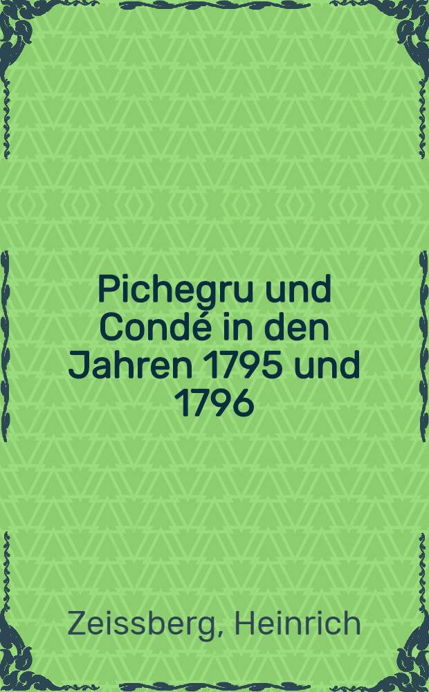 Pichegru und Condé in den Jahren 1795 und 1796 : Zur Ergänzung der Correspondenz Klinglin's