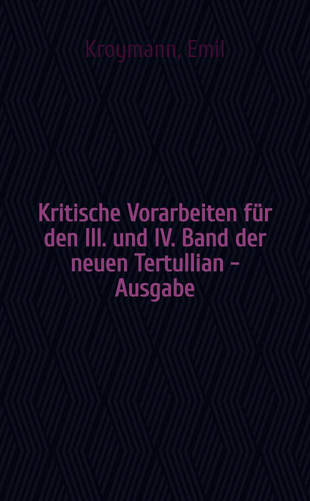 Kritische Vorarbeiten für den III. und IV. Band der neuen Tertullian - Ausgabe