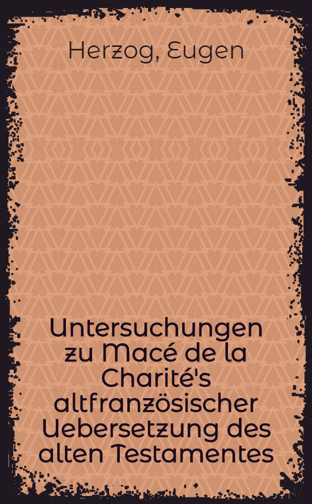 Untersuchungen zu Macé de la Charité's altfranzösischer Uebersetzung des alten Testamentes