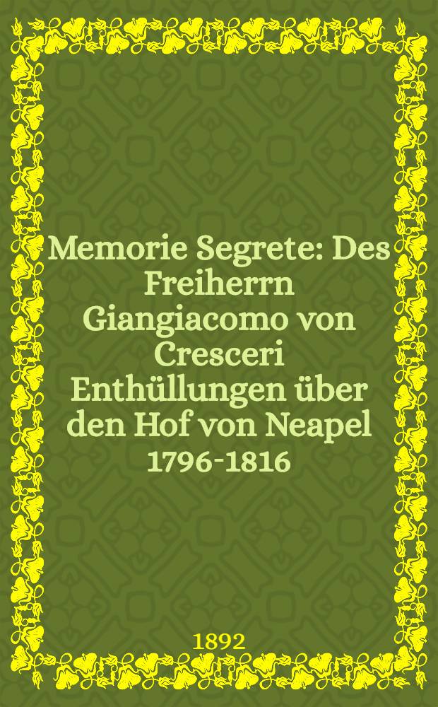 Memorie Segrete : Des Freiherrn Giangiacomo von Cresceri Enthüllungen über den Hof von Neapel 1796-1816