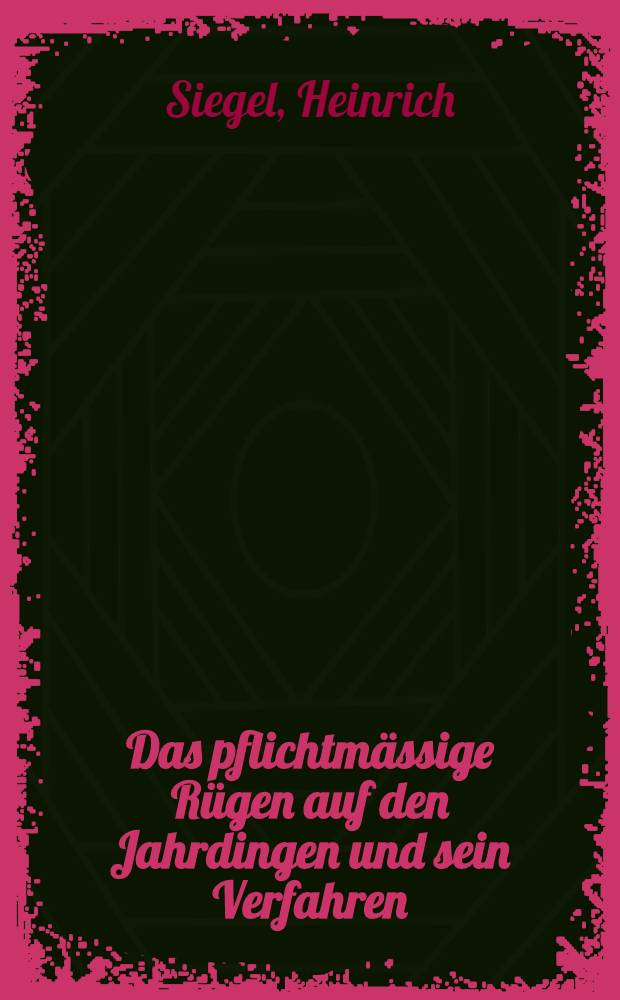 Das pflichtmässige Rügen auf den Jahrdingen und sein Verfahren : Ein Beitr. zur Geschichte der Rechtsverfolgung in dt. Landen