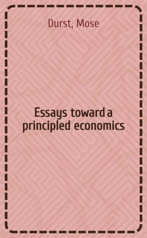 Essays toward a principled economics : The development of a healthy, productive a. mature econ. system = Исследование принципиальной экономики. Развитие полезной,продуктивной и зрелой экономической системы.