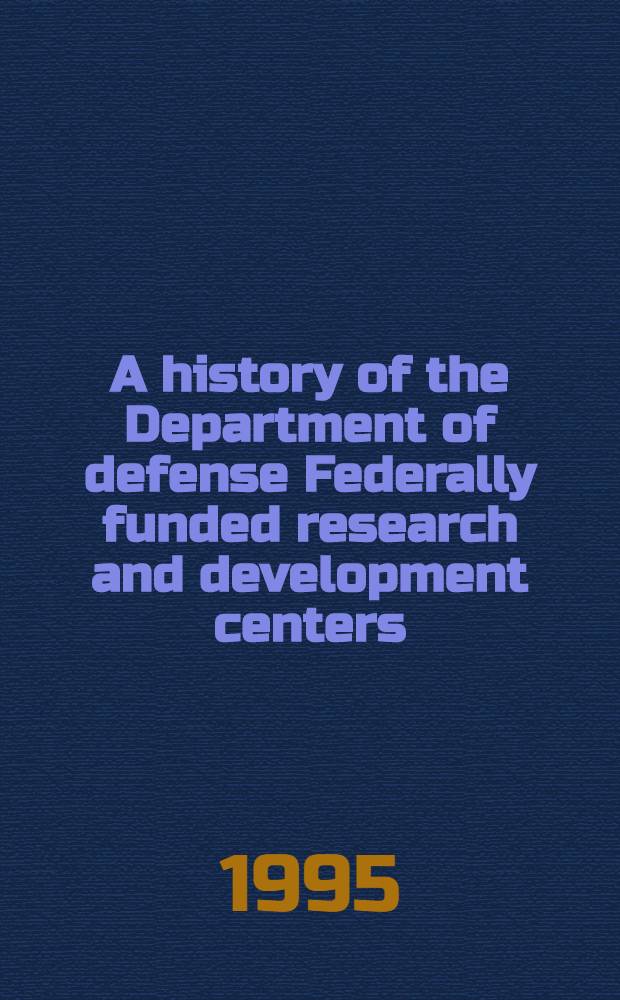 A history of the Department of defense Federally funded research and development centers : Background paper = История Департамента по обороне федерально фундированных научно-исследовательских центров.