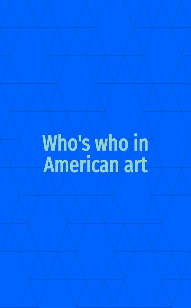 Who's who in American art = Кто есть кто в американском искусстве.