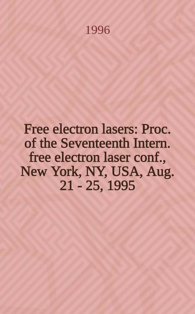 Free electron lasers : Proc. of the Seventeenth Intern. free electron laser conf., New York, NY, USA, Aug. 21 - 25, 1995 = Лазеры на свободных электронах. Труды 17-ой международной конференции по лазерам на свободных электронах. Нью-Йорк. Штат Нью Йорк, США, 21 -25 августа 1995.