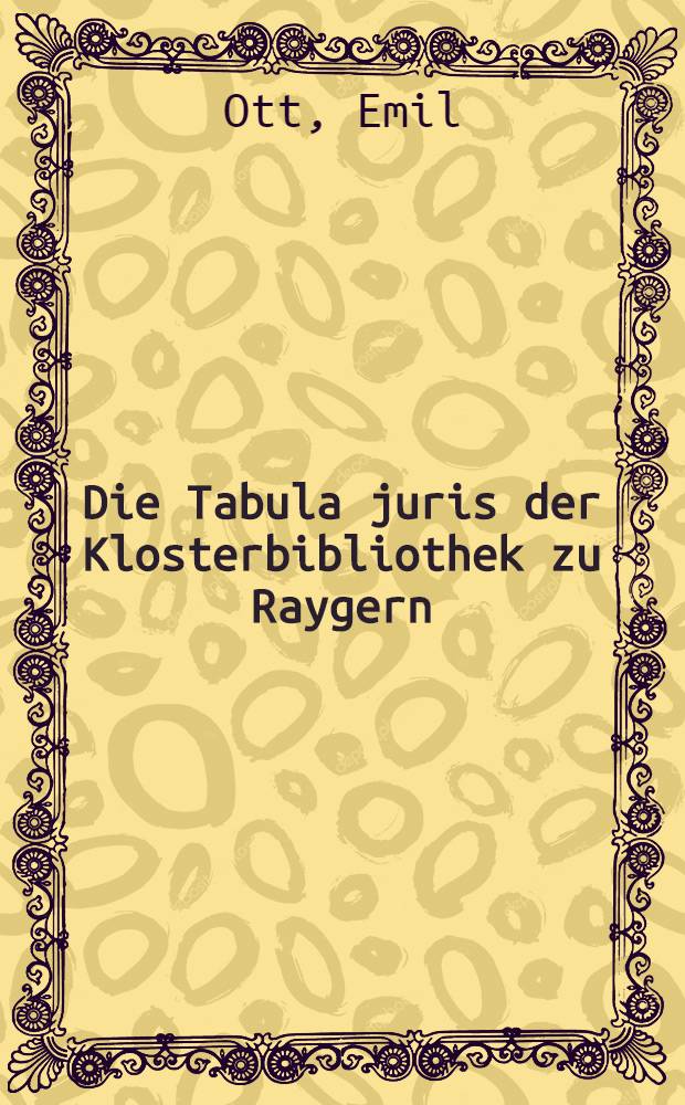 Die Tabula juris der Klosterbibliothek zu Raygern : Ein Beitr. zur Literaturgeschichte des canonischen Rechtes im 13. Jh