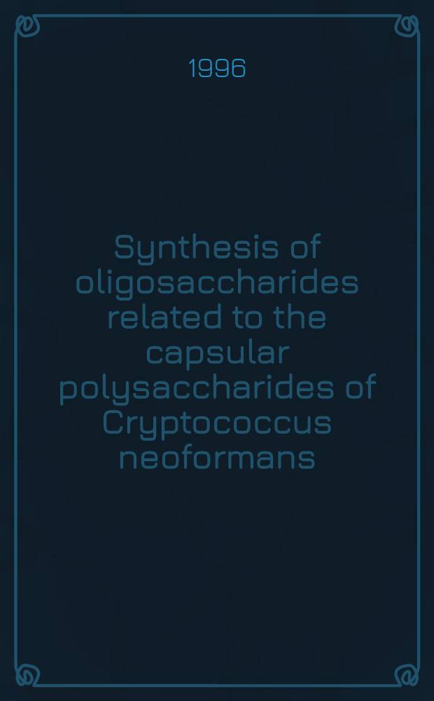 Synthesis of oligosaccharides related to the capsular polysaccharides of Cryptococcus neoformans : Akad. avh = Синтез олигосахаридов относительно капсулярных полисахаридов криптококкуса неоформанса. Дис..