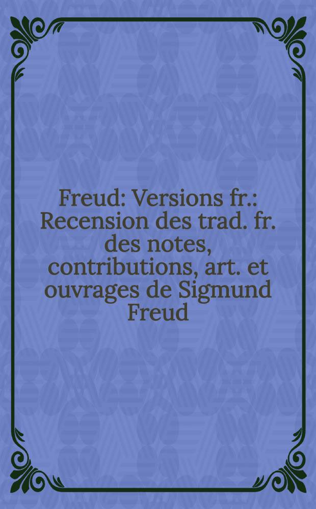Freud : Versions fr. : Recension des trad. fr. des notes, contributions, art. et ouvrages de Sigmund Freud