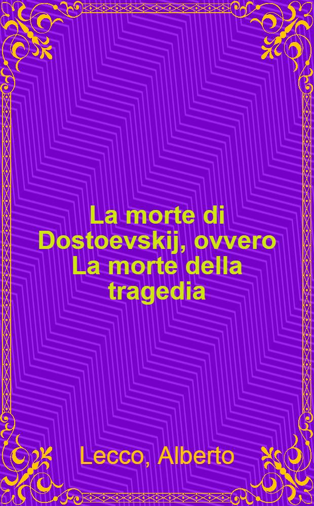 La morte di Dostoevskij, ovvero La morte della tragedia : (Quel giorno di dic. di sette anni fa) : Menippea in un prol., dodici quadri, un epilogo e una postfazione ragionata = Смерть Достоевского.