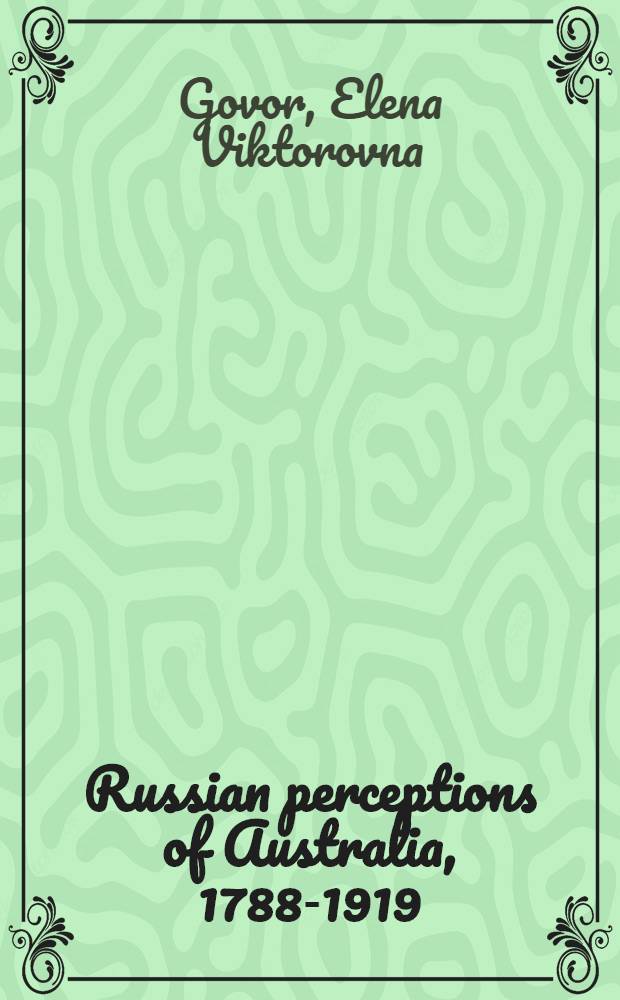 Russian perceptions of Australia, 1788-1919 : A thesis = Русское восприятие Австралии,1788-1919.
