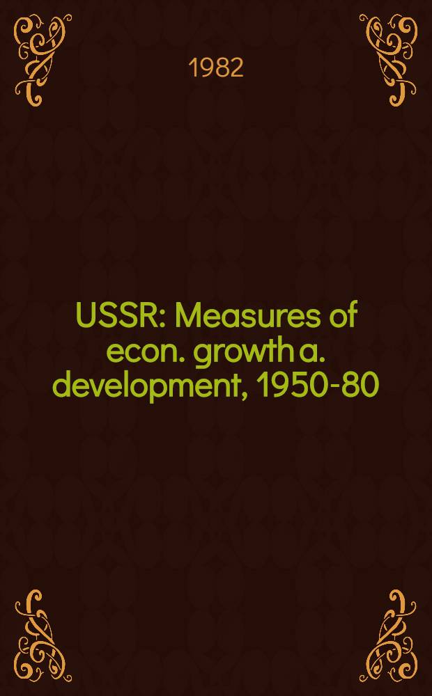 USSR : Measures of econ. growth a. development, 1950-80 : Studies prep. for the use of the Joint econ. comm., Congr. of the U.S., Dec. 8, 1982 = СССР: Оценка экономического роста и развития , 1950-80.