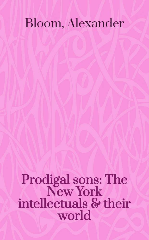 Prodigal sons : The New York intellectuals & their world = Щедрые сыны. Интеллектуалы Нью-Йорка и их мир.