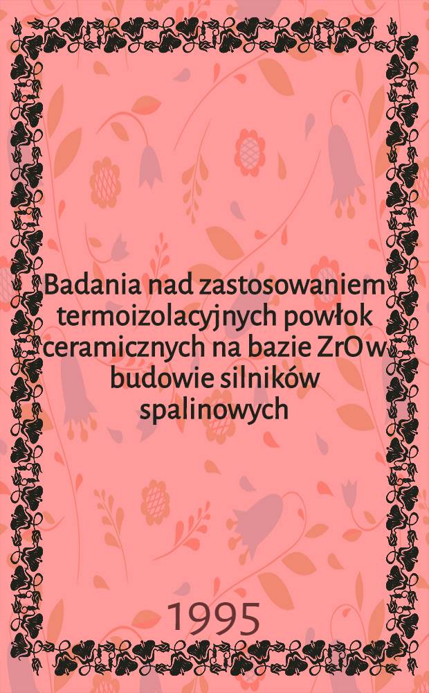 Badania nad zastosowaniem termoizolacyjnych powłok ceramicznych na bazie ZrO w budowie silnik&oacute;w spalinowych = Применение тонких керамических покрытий,наносимых плазменными методами на элементы сгорания двигателей.
