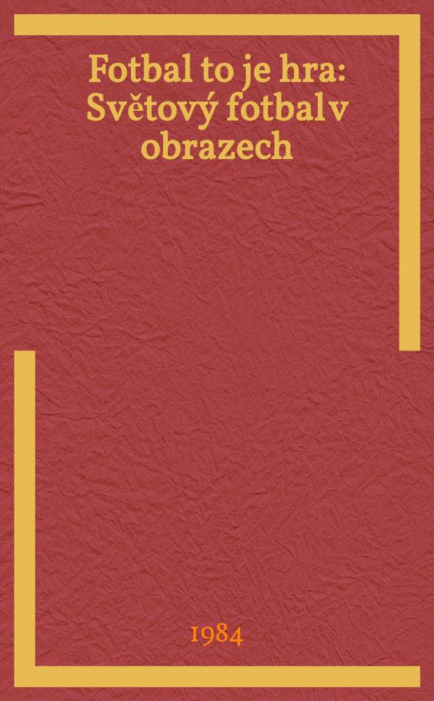 Fotbal to je hra : Světov&yacute; fotbal v obrazech = Футбол - это игра: мировой футбол в иллюстрациях.