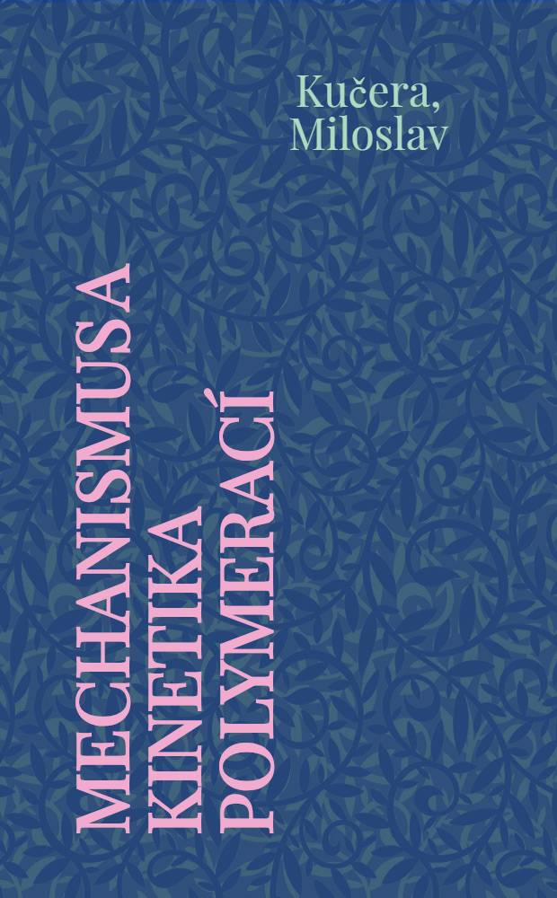 Mechanismus a kinetika polymerací : Vysokoškolská příruč = Механизм и кинетика полимеризации.