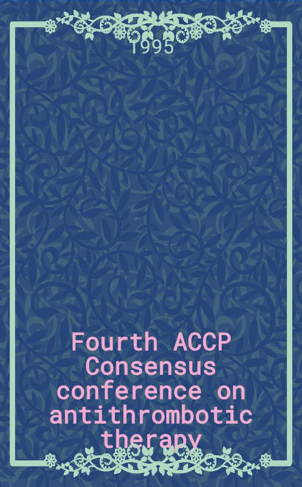 Fourth ACCP Consensus conference on antithrombotic therapy : ...held in Tucson, Arizona in April 1995 = 4 согласительная конференция американской коллегии грудных врачей по антитромботической терапии..