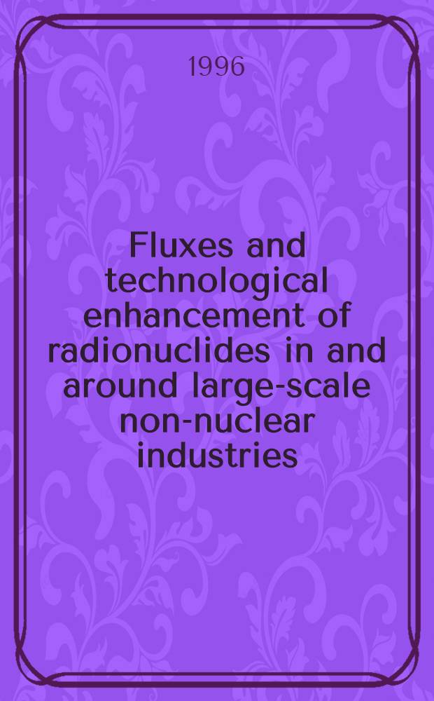 Fluxes and technological enhancement of radionuclides in and around large-scale non-nuclear industries = Потоки и технологическое возрастание радионуклидов на крупномасштабных неядерных производствах и вокруг них.