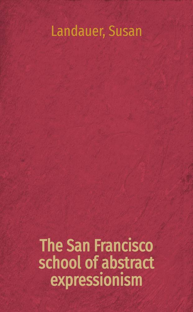 The San Francisco school of abstract expressionism = Школа Сан Франциско абстрактного экспрессионизма.