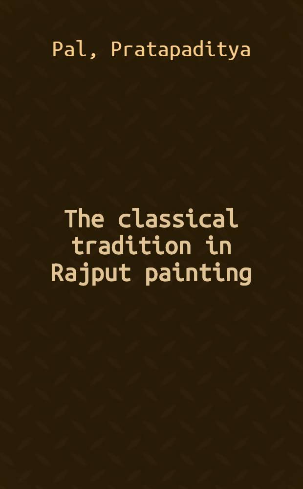 The classical tradition in Rajput painting : From the Paul F. Walter coll. : A cat. of the Exhib., the Pierpont Morgan libr., New York, Dec.7 - Febr. 8, 1979 etc. = Классическая традиция в живописи Рaджпута.