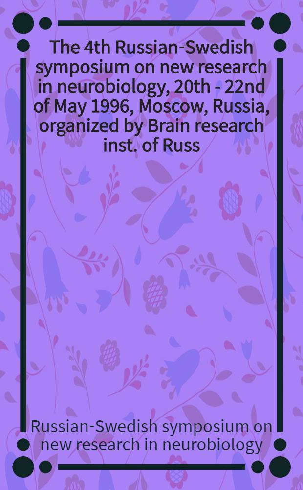 The 4th Russian-Swedish symposium on new research in neurobiology, 20th - 22nd of May 1996, Moscow, Russia, organized by Brain research inst. of Russ. acad. of med. sciences : Abstracts = Современные исследования в нейробиологии.