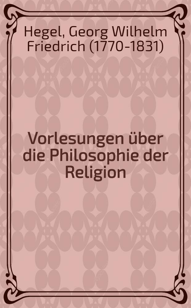 Vorlesungen über die Philosophie der Religion = Философия религии. Введение в религиозные понятия.